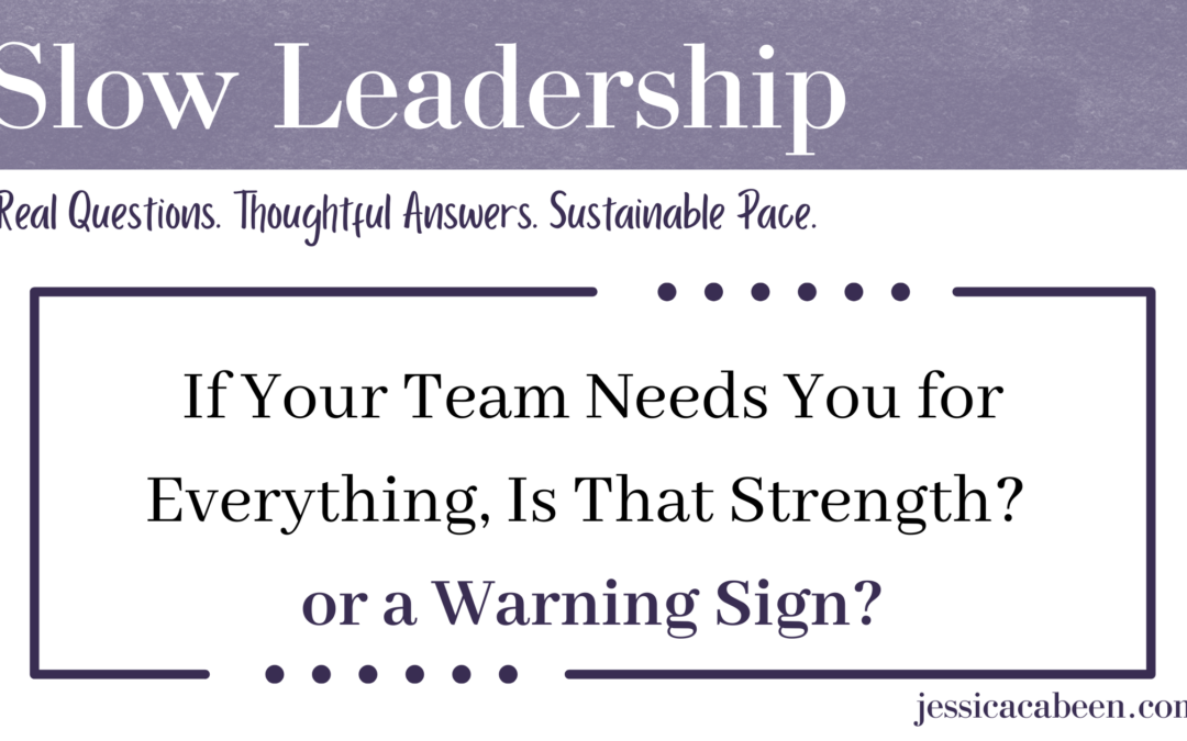When Your Team Brings You Every Problem: Leadership Strength or a Capacity Warning?