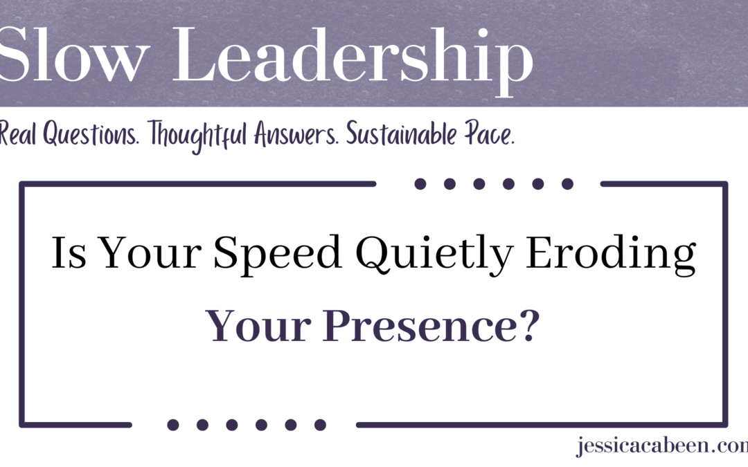 Is Your Speed Quietly Eroding Your Presence?