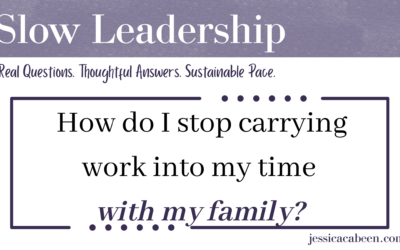 Even when I’m away from work, I find myself thinking about school. How do I stop carrying work into time with my family?