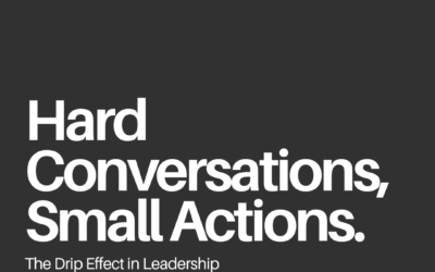 Hard Conversations, Small Actions: The Drip Effect in Leadership